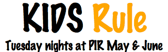 Kids Rule, Tuesday Nights in May and June at PIR